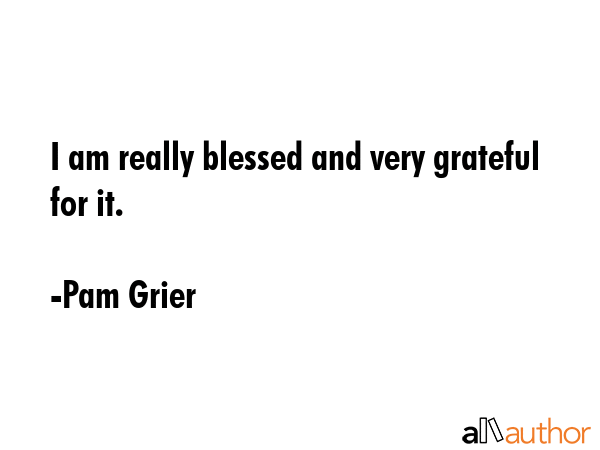 I am really blessed and very grateful for it. - Pam Grier Quote GIF