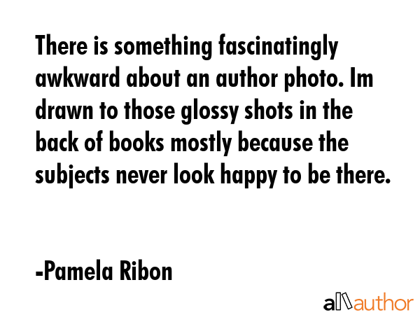 There is something fascinatingly awkward about an author photo. Im drawn to those glossy shots in... - Pamela Ribon Quote GIF