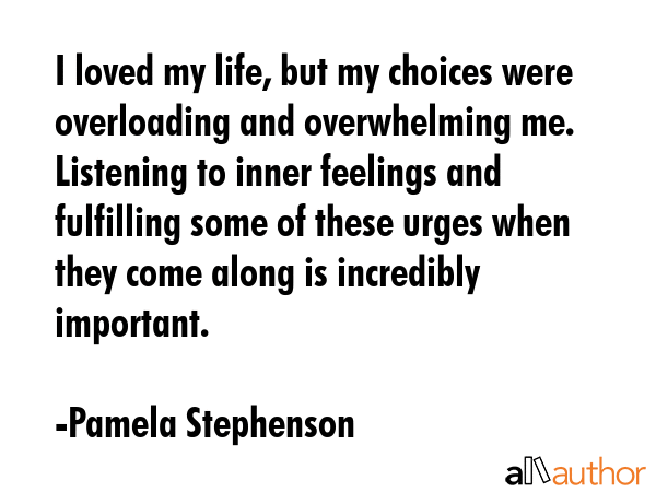 I loved my life, but my choices were overloading and overwhelming me. Listening to inner feelings... - Pamela Stephenson Quote GIF