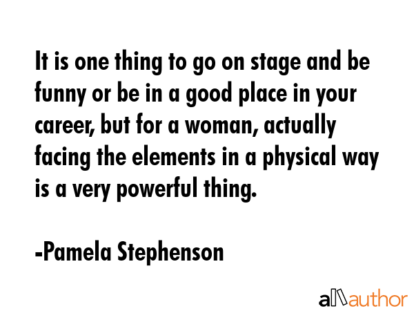 It is one thing to go on stage and be funny or be in a good place in your career, but for a woman,... - Pamela Stephenson Quote GIF