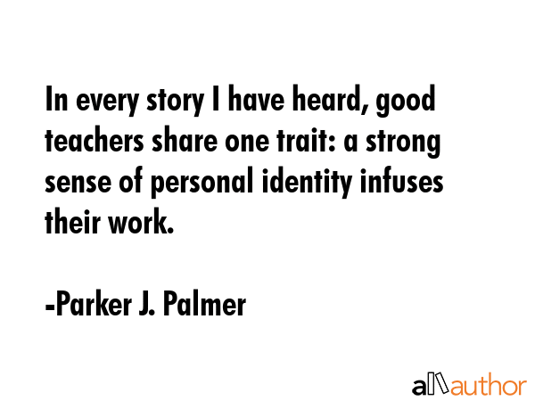 In every story I have heard, good teachers share one trait: a strong sense of personal identity... - Parker J. Palmer Quote GIF