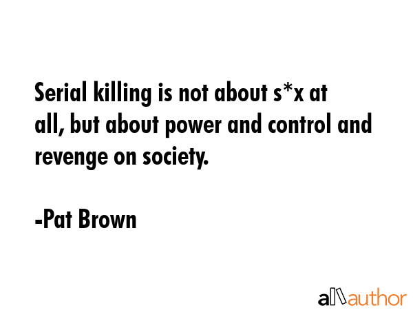 Serial killing is not about s*x at all, but about power and control and revenge on society. - Pat Brown Quote GIF