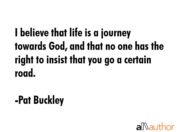 I believe that life is a journey towards God, and that no one has the right to insist that you go a... - Pat Buckley Quote GIF