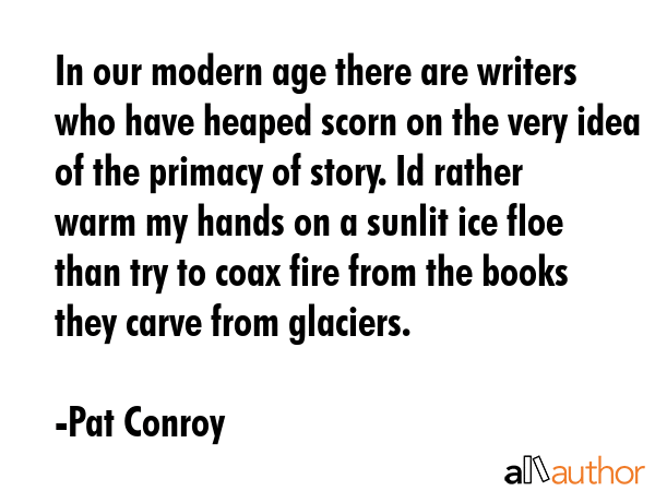 In our modern age there are writers who have heaped scorn on the very idea of the primacy of story.... - Pat Conroy Quote GIF