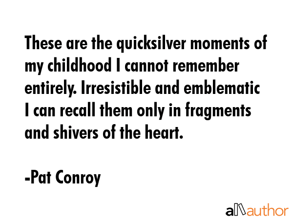 These are the quicksilver moments of my childhood I cannot remember entirely. Irresistible and... - Pat Conroy Quote GIF