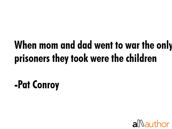 When mom and dad went to war the only prisoners they took were the children - Pat Conroy Quote GIF