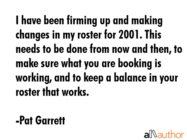 I have been firming up and making changes in my roster for 2001. This needs to be done from now and... - Pat Garrett Quote GIF