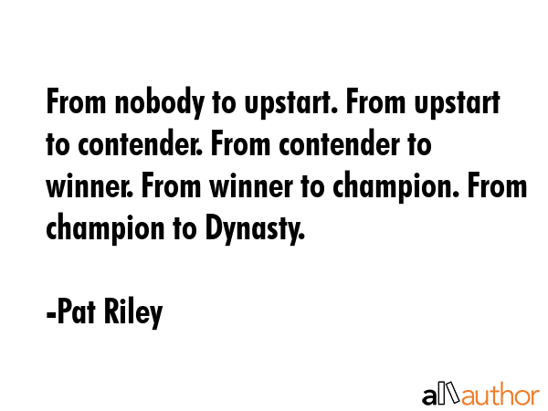 From nobody to upstart. From upstart to contender. From contender to winner. From winner to... - Pat Riley Quote GIF