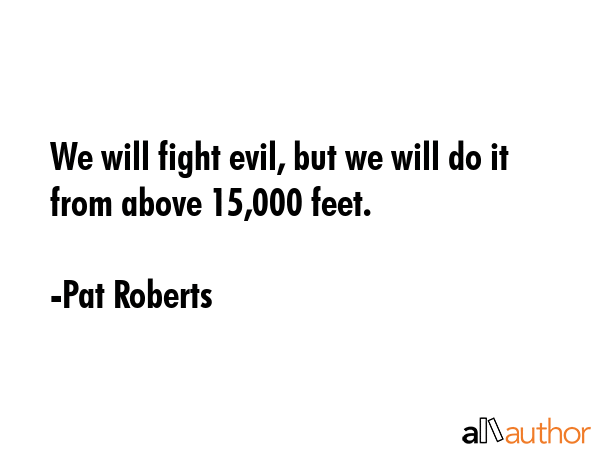 We will fight evil, but we will do it from above 15,000 feet. - Pat Roberts Quote GIF