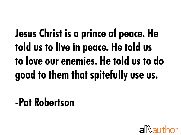 Jesus Christ is a prince of peace. He told us to live in peace. He told us to love our enemies. He... - Pat Robertson Quote GIF