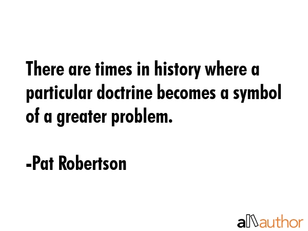 There are times in history where a particular doctrine becomes a symbol of a greater problem. - Pat Robertson Quote GIF