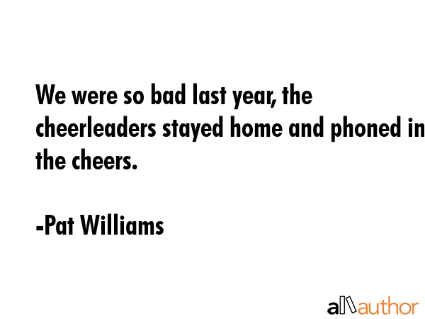 We were so bad last year, the cheerleaders stayed home and phoned in the cheers. - Pat Williams Quote GIF