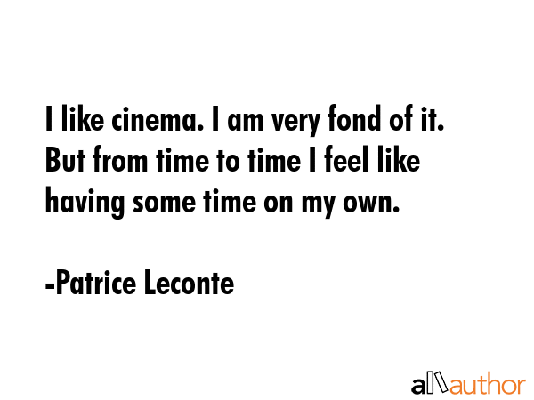 I like cinema. I am very fond of it. But from time to time I feel like having some time on my own. - Patrice Leconte Quote GIF
