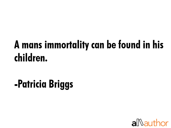 A mans immortality can be found in his children. - Patricia Briggs Quote GIF