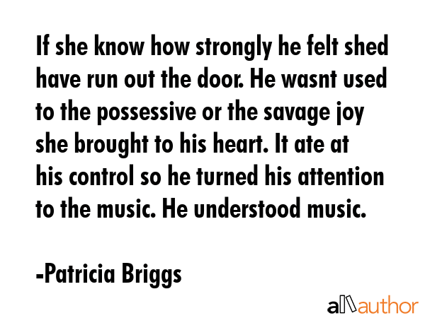 If she know how strongly he felt shed have run out the door. He wasnt used to the possessive or the... - Patricia Briggs Quote GIF
