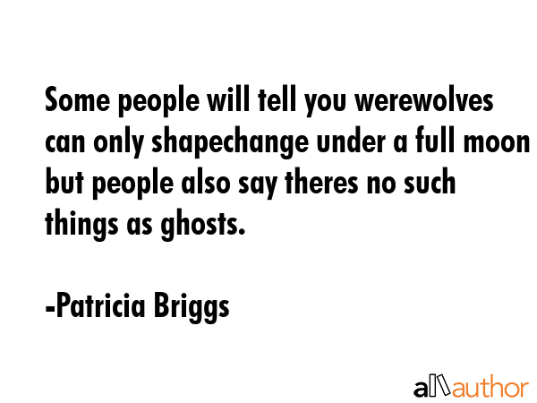 Some people will tell you werewolves can only shapechange under a full moon but people also say... - Patricia Briggs Quote GIF