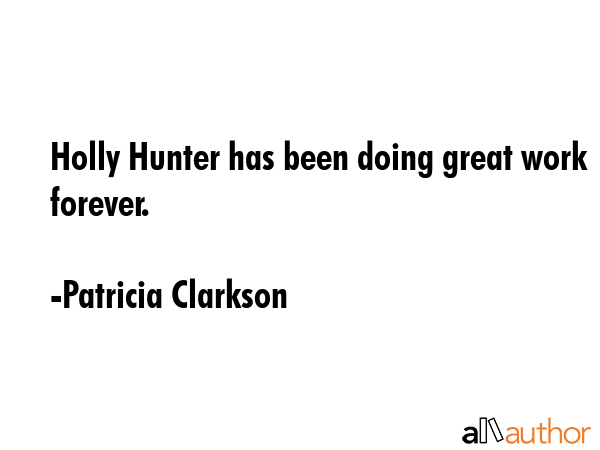 Holly Hunter has been doing great work forever. - Patricia Clarkson Quote GIF
