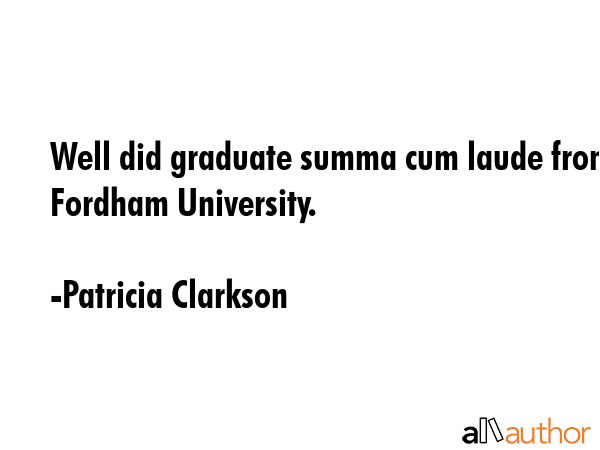 Well did graduate summa cum laude from Fordham University. - Patricia Clarkson Quote GIF