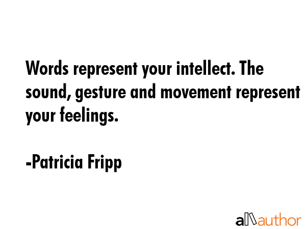 Words represent your intellect. The sound, gesture and movement represent your feelings. - Patricia Fripp Quote GIF