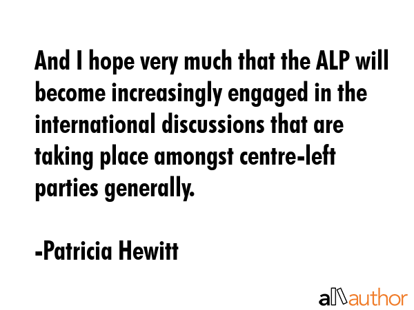 And I hope very much that the ALP will become increasingly engaged in the international discussions... - Patricia Hewitt Quote GIF