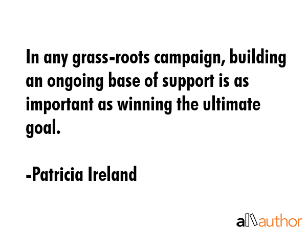 In any grass-roots campaign, building an ongoing base of support is as important as winning the... - Patricia Ireland Quote GIF