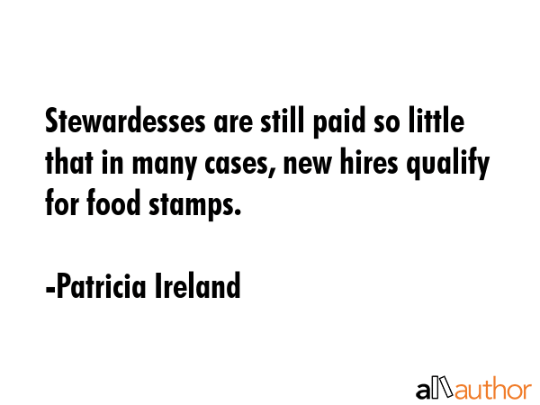 Stewardesses are still paid so little that in many cases, new hires qualify for food stamps. - Patricia Ireland Quote GIF
