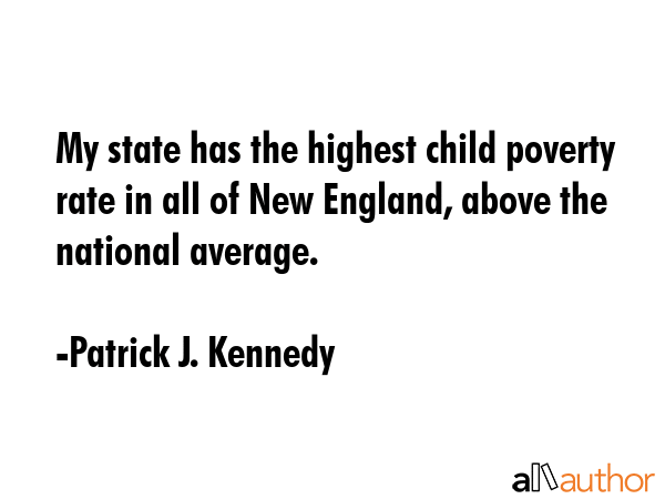 My state has the highest child poverty rate in all of New England, above the national average. - Patrick J. Kennedy Quote GIF