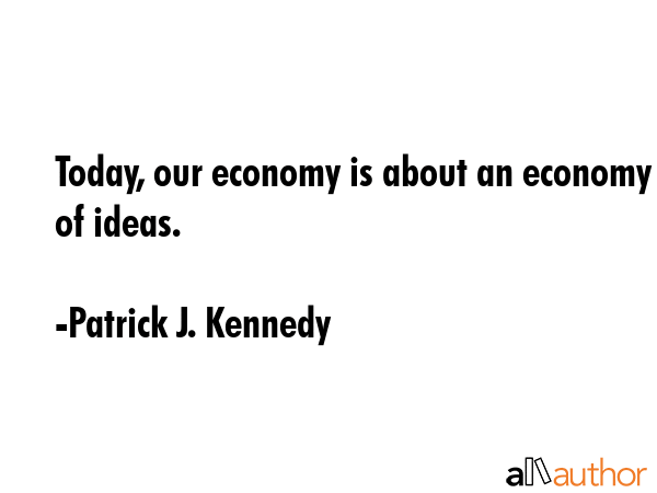 Today, our economy is about an economy of ideas. - Patrick J. Kennedy Quote GIF