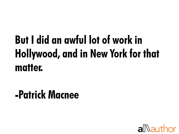 But I did an awful lot of work in Hollywood, and in New York for that matter. - Patrick Macnee Quote GIF