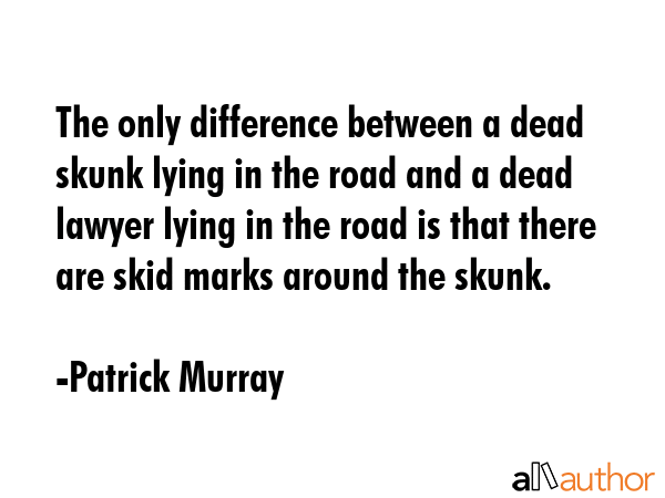 The only difference between a dead skunk lying in the road and a dead lawyer lying in the road is... - Patrick Murray Quote GIF