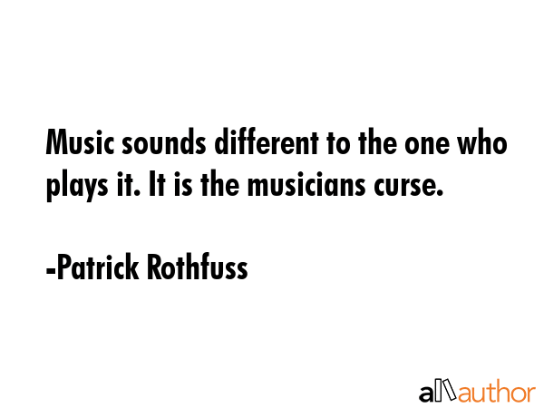 Music sounds different to the one who plays it. It is the musicians curse. - Patrick Rothfuss Quote GIF