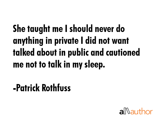 She taught me I should never do anything in private I did not want talked about in public and... - Patrick Rothfuss Quote GIF