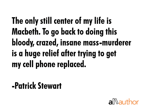 The only still center of my life is Macbeth. To go back to doing this bloody, crazed, insane... - Patrick Stewart Quote GIF