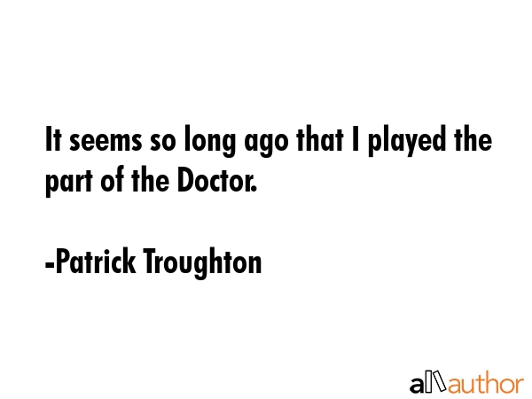 It seems so long ago that I played the part of the Doctor. - Patrick Troughton Quote GIF