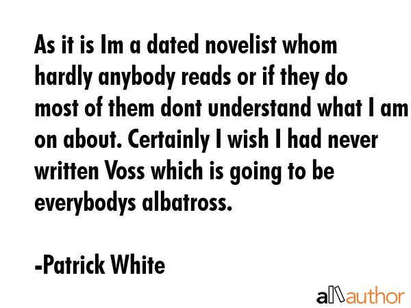 As it is Im a dated novelist whom hardly anybody reads or if they do most of them dont understand... - Patrick White Quote GIF