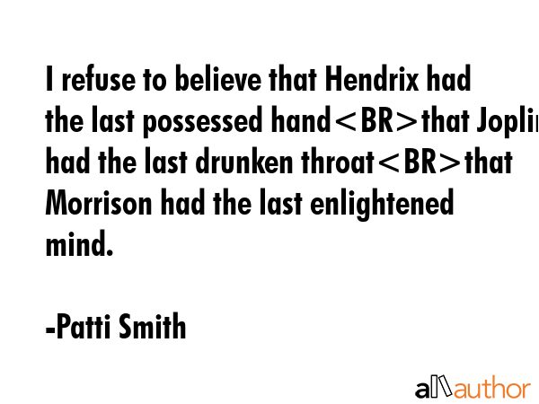 I refuse to believe that Hendrix had the last possessed handthat Joplin had the last drunken... - Patti Smith Quote GIF