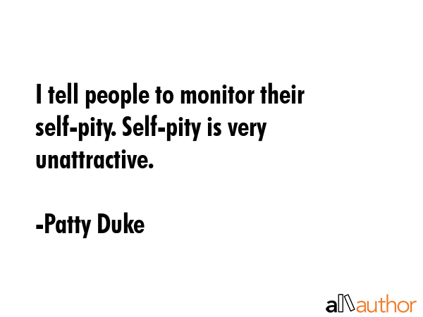 I tell people to monitor their self-pity. Self-pity is very unattractive. - Patty Duke Quote GIF