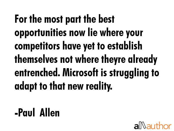 For the most part the best opportunities now lie where your competitors have yet to establish... - Paul  Allen Quote GIF