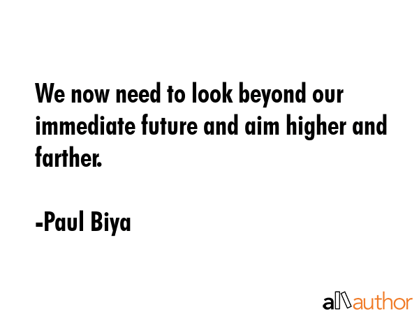 We now need to look beyond our immediate future and aim higher and farther. - Paul Biya Quote GIF