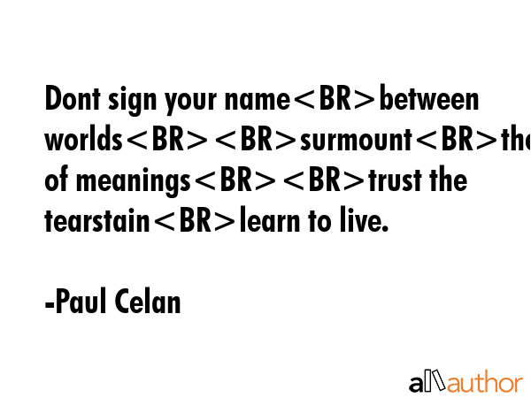 Dont sign your namebetween worldssurmountthe manifold of meaningstrust the tearstainlearn to live. - Paul Celan Quote GIF