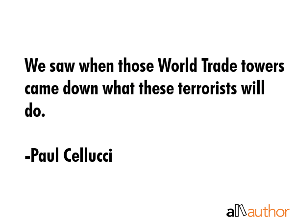 We saw when those World Trade towers came down what these terrorists will do. - Paul Cellucci Quote GIF