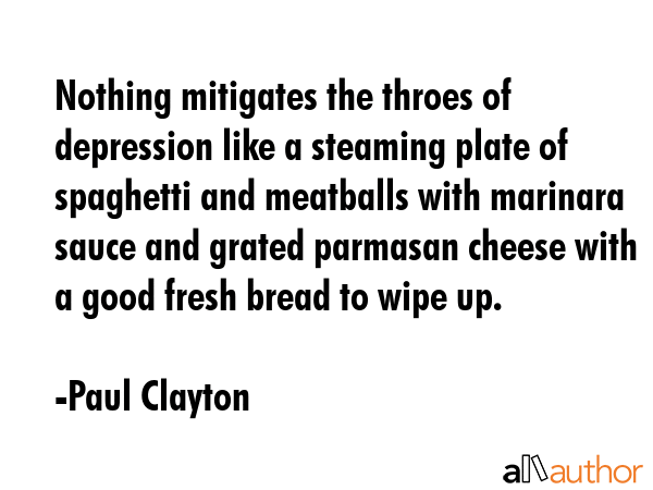 Nothing mitigates the throes of depression like a steaming plate of spaghetti and meatballs with... - Paul Clayton Quote GIF