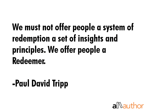 We must not offer people a system of redemption a set of insights and principles. We offer people a... - Paul David Tripp Quote GIF