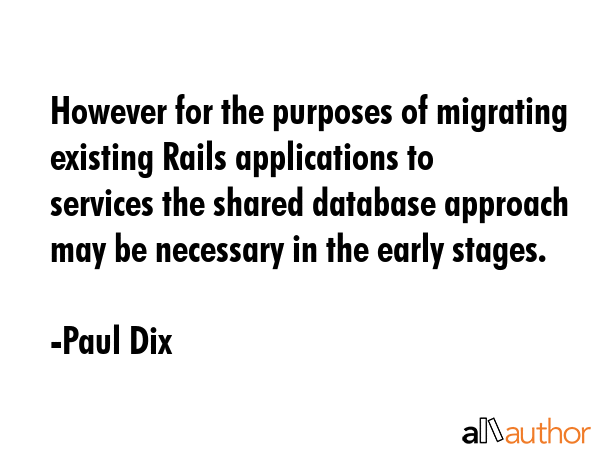 However for the purposes of migrating existing Rails applications to services the shared database... - Paul Dix Quote GIF