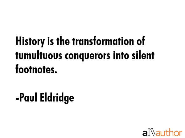 History is the transformation of tumultuous conquerors into silent footnotes. - Paul Eldridge Quote GIF