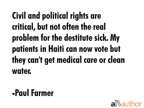 Civil and political rights are critical, but not often the real problem for the destitute sick. My... - Paul Farmer Quote GIF