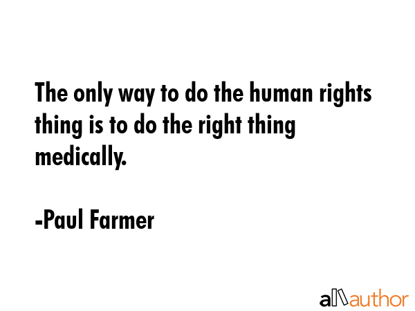 The only way to do the human rights thing is to do the right thing medically. - Paul Farmer Quote GIF