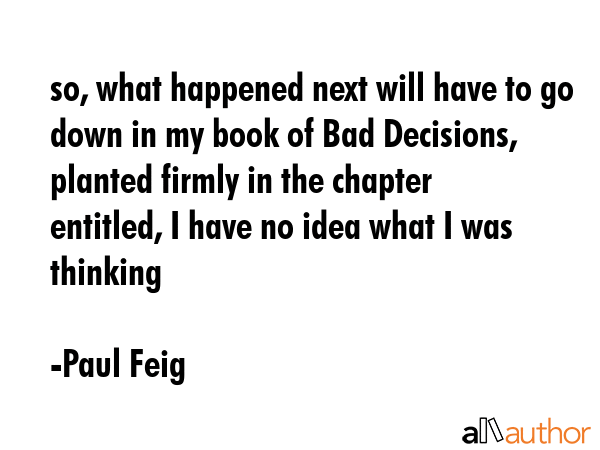 so, what happened next will have to go down in my book of Bad Decisions, planted firmly in the... - Paul Feig Quote GIF