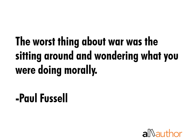 The worst thing about war was the sitting around and wondering what you were doing morally. - Paul Fussell Quote GIF