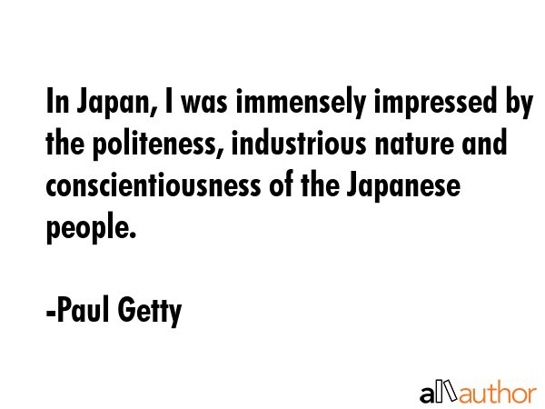 In Japan, I was immensely impressed by the politeness, industrious nature and conscientiousness of... - Paul Getty Quote GIF